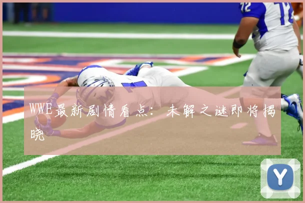 WWE最新剧情看点：未解之谜即将揭晓