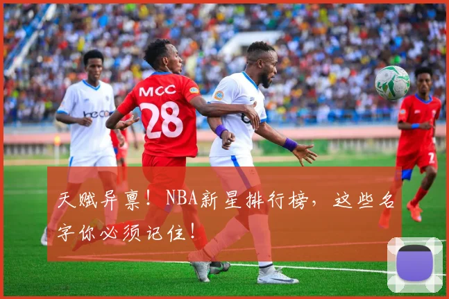 天赋异禀！NBA新星排行榜，这些名字你必须记住！