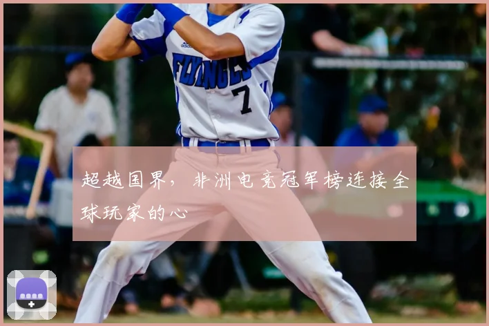 超越国界，非洲电竞冠军榜连接全球玩家的心