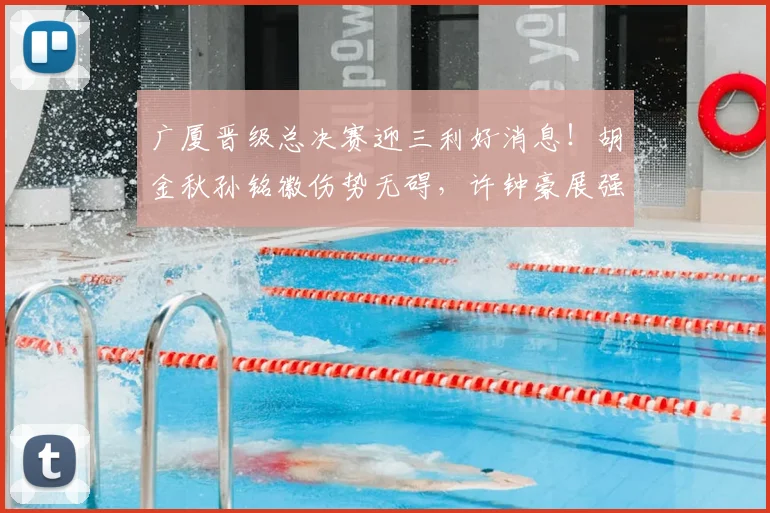 广厦晋级总决赛迎三利好消息！胡金秋孙铭徽伤势无碍，许钟豪展强硬攻坚