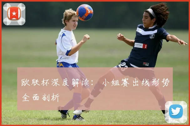 欧联杯深度解读：小组赛出线形势全面剖析