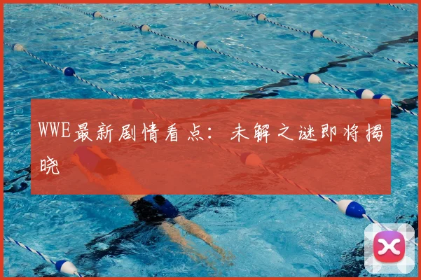 WWE最新剧情看点：未解之谜即将揭晓