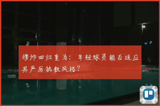 穆帅回归皇马：年轻球员能否适应其严厉执教风格？