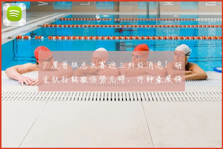广厦晋级总决赛迎三利好消息！胡金秋孙铭徽伤势无碍，许钟豪展强硬攻坚