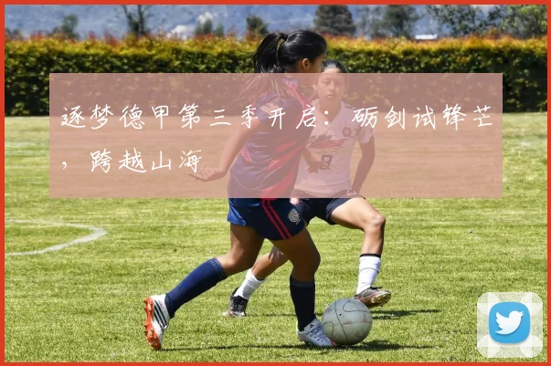 逐梦德甲第三季开启：砺剑试锋芒，跨越山海