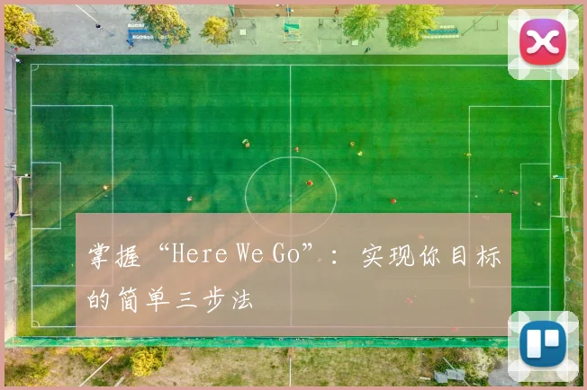 掌握“Here We Go”：实现你目标的简单三步法