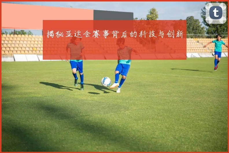 揭秘亚运会赛事背后的科技与创新