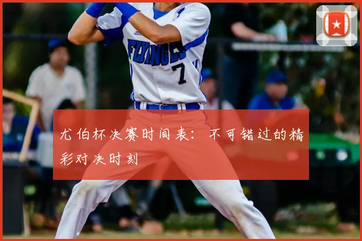 尤伯杯决赛时间表：不可错过的精彩对决时刻