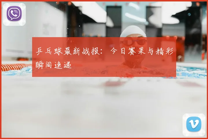 乒乓球最新战报：今日赛果与精彩瞬间速递