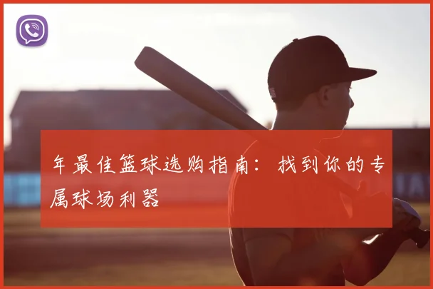 年最佳篮球选购指南：找到你的专属球场利器